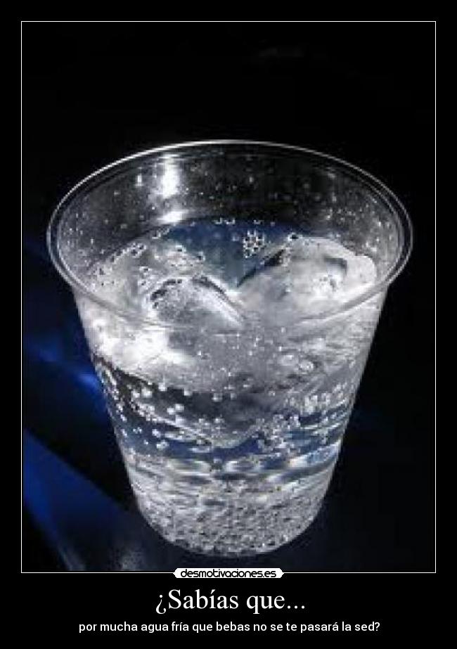¿Sabías que... - por mucha agua fría que bebas no se te pasará la sed?