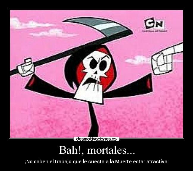 Bah!, mortales... - ¡No saben el trabajo que le cuesta a la Muerte estar atractiva!
