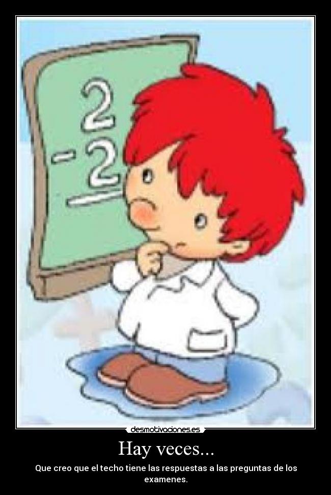 Hay veces... - Que creo que el techo tiene las respuestas a las preguntas de los examenes.