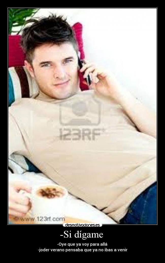 -Si dígame - -Oye que ya voy para allá
-joder verano pensaba que ya no ibas a venir
