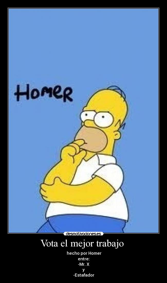 Vota el mejor trabajo  -  hecho por Homer
entre:
-Mr. X
y
-Estafador