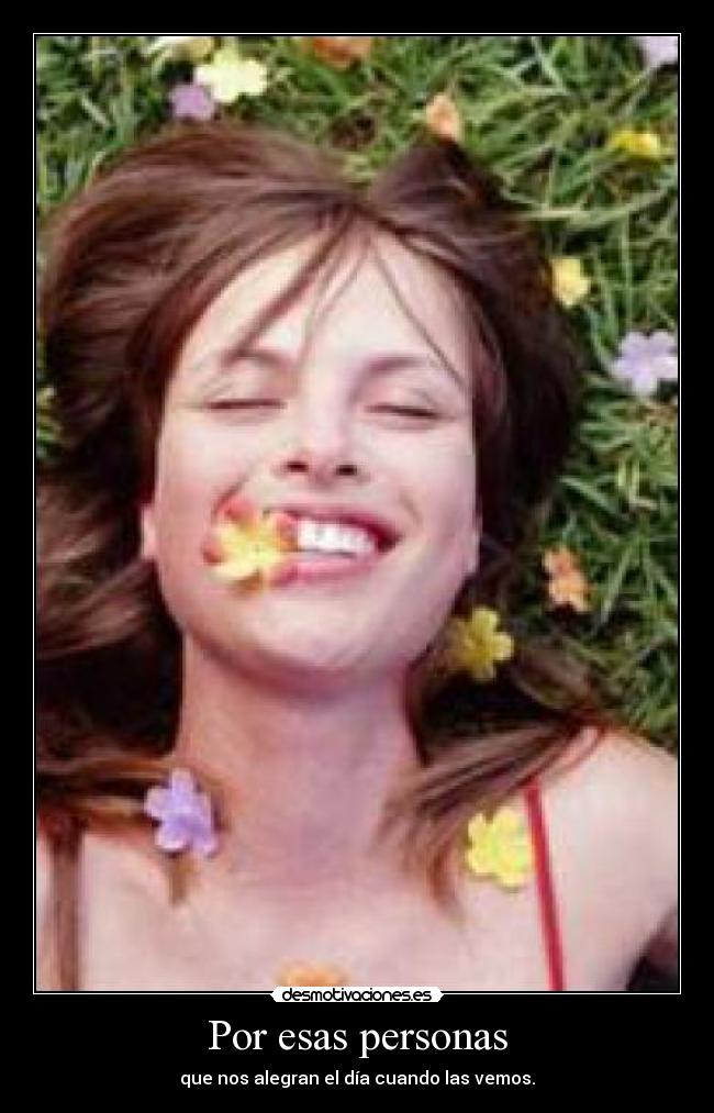 Por esas personas - que nos alegran el día cuando las vemos.