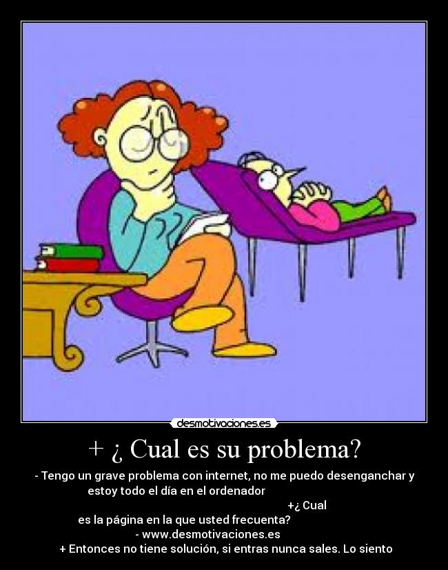 + ¿ Cual es su problema? -