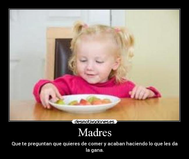 Madres - Que te preguntan que quieres de comer y acaban haciendo lo que les da la gana.