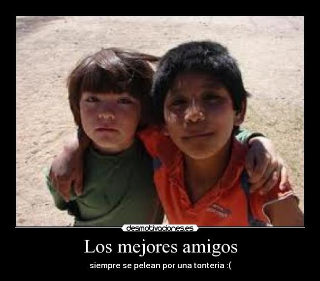 Los mejores amigos - siempre se pelean por una tonteria :(