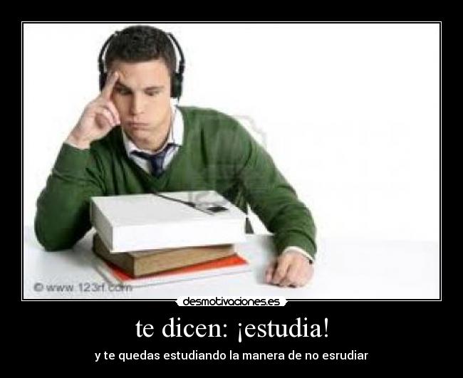 te dicen: ¡estudia! -