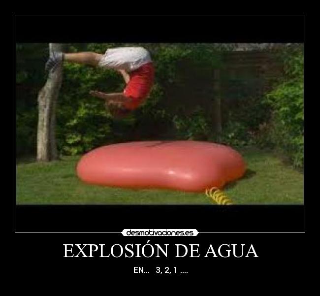 EXPLOSIÓN DE AGUA - EN...   3, 2, 1 ....
