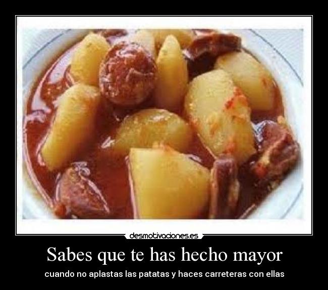 Sabes que te has hecho mayor - cuando no aplastas las patatas y haces carreteras con ellas
