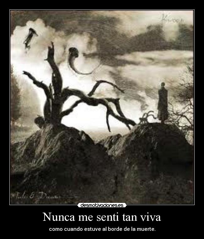 Nunca me senti tan viva - como cuando estuve al borde de la muerte.