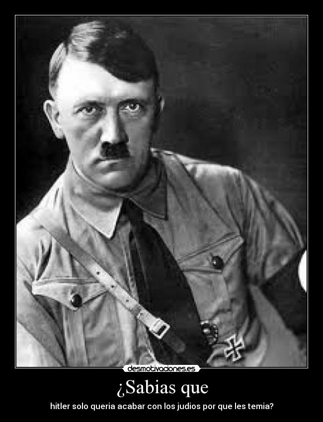 ¿Sabias que - hitler solo queria acabar con los judios por que les temia?
