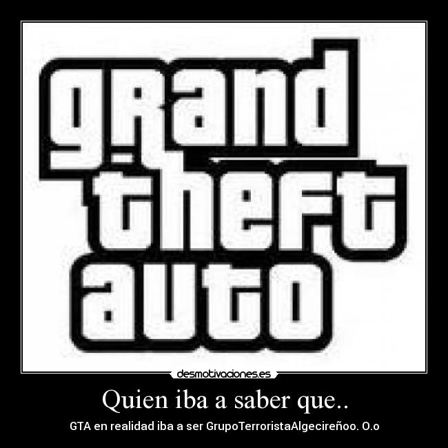 Quien iba a saber que.. - GTA en realidad iba a ser GrupoTerroristaAlgecireñoo. O.o
