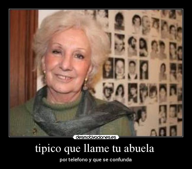 tipico que llame tu abuela  - por telefono y que se confunda 