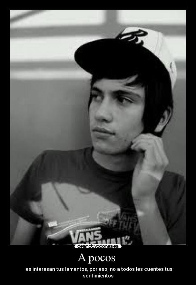 A pocos - les interesan tus lamentos, por eso, no a todos les cuentes tus sentimientos