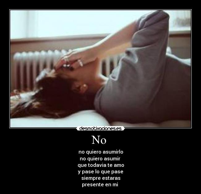 No - no quiero asumirlo
no quiero asumir
que todavia te amo
y pase lo que pase
siempre estaras
presente en mi