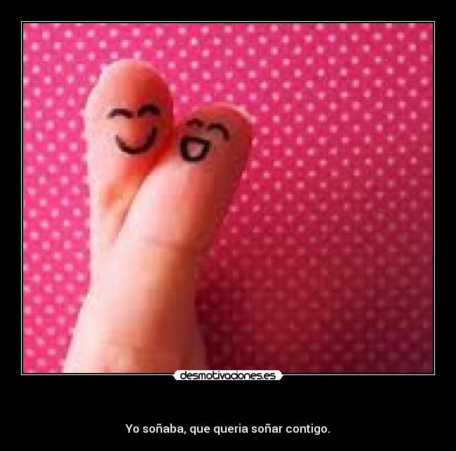      - Yo soñaba, que queria soñar contigo.