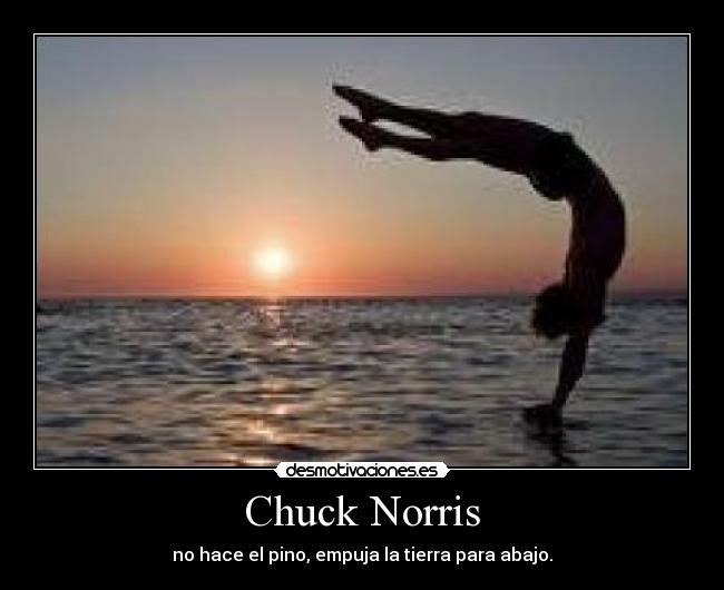 Chuck Norris - no hace el pino, empuja la tierra para abajo.