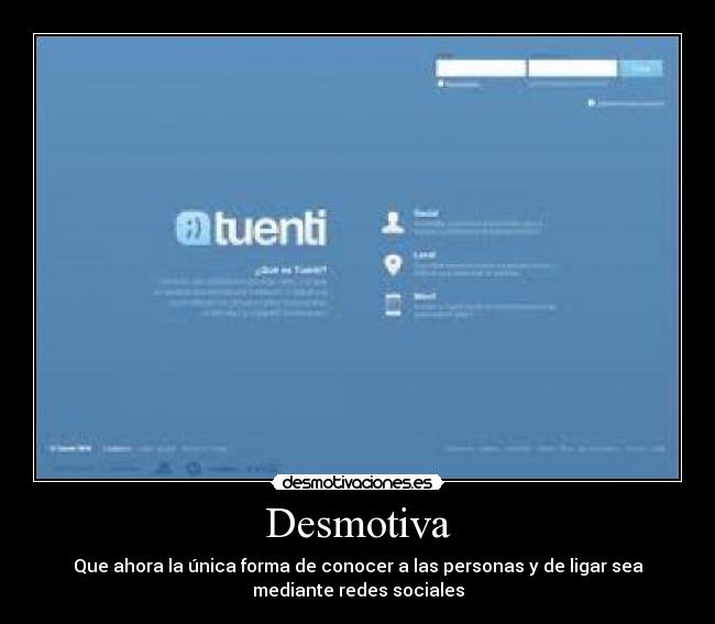Desmotiva - Que ahora la única forma de conocer a las personas y de ligar sea
mediante redes sociales
