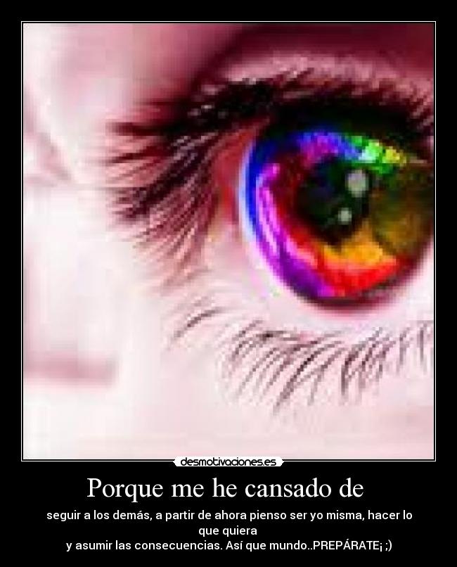 Porque me he cansado de  - seguir a los demás, a partir de ahora pienso ser yo misma, hacer lo que quiera 
y asumir las consecuencias. Así que mundo..PREPÁRATE¡ ;)