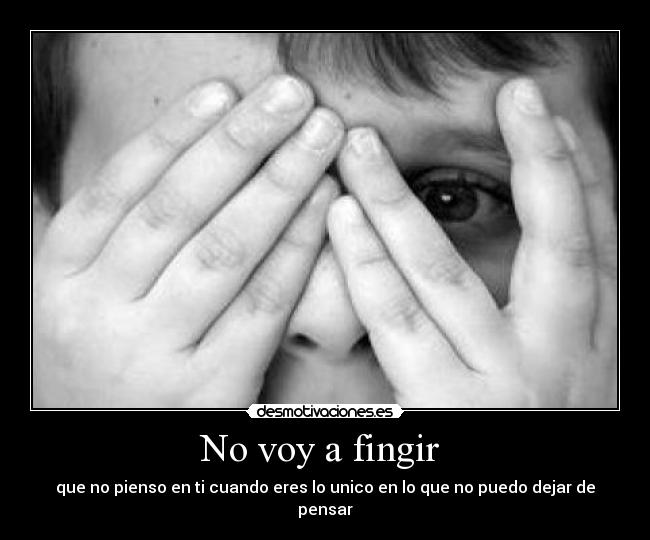 No voy a fingir - que no pienso en ti cuando eres lo unico en lo que no puedo dejar de pensar