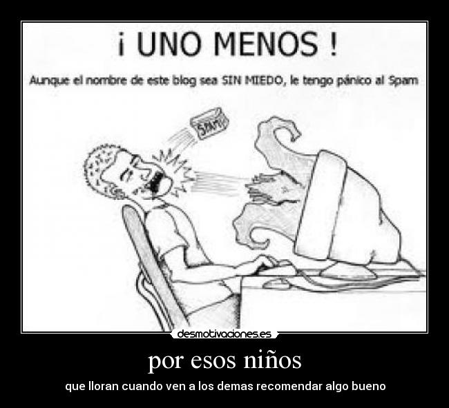 por esos niños - que lloran cuando ven a los demas recomendar algo bueno