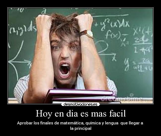 Hoy en dia es mas facil - Aprobar los finales de matemática, química y lengua  que llegar a  la principal