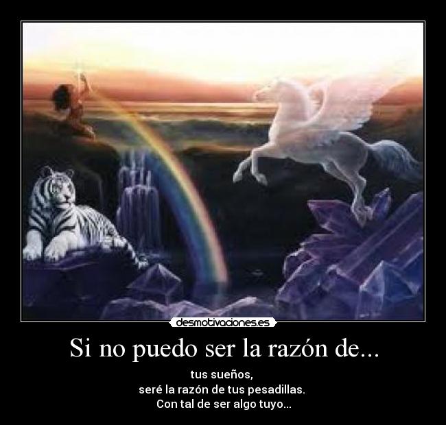 Si no puedo ser la razón de... - tus sueños,
seré la razón de tus pesadillas.
Con tal de ser algo tuyo...
