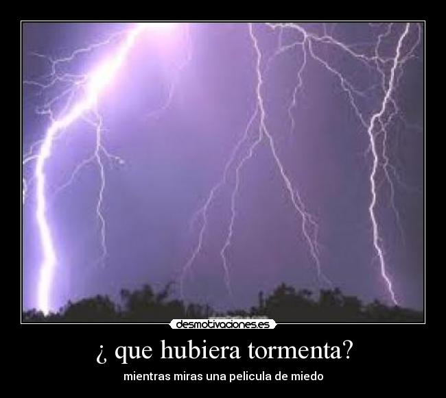 ¿ que hubiera tormenta? - mientras miras una pelicula de miedo