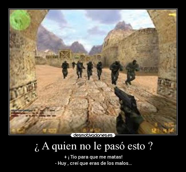 ¿ A quien no le pasó esto ? - + ¡ Tio para que me matas!
- Huy , creí que eras de los malos...