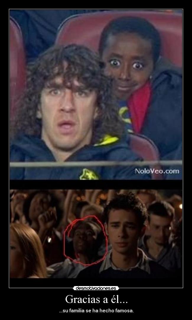 Gracias a él... - ...su familia se ha hecho famosa.