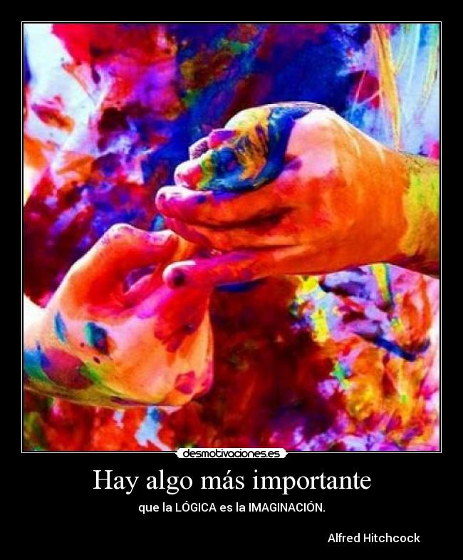 Hay algo más importante -  que la LÓGICA es la IMAGINACIÓN. 

                                                                                                    Alfred Hitchcock