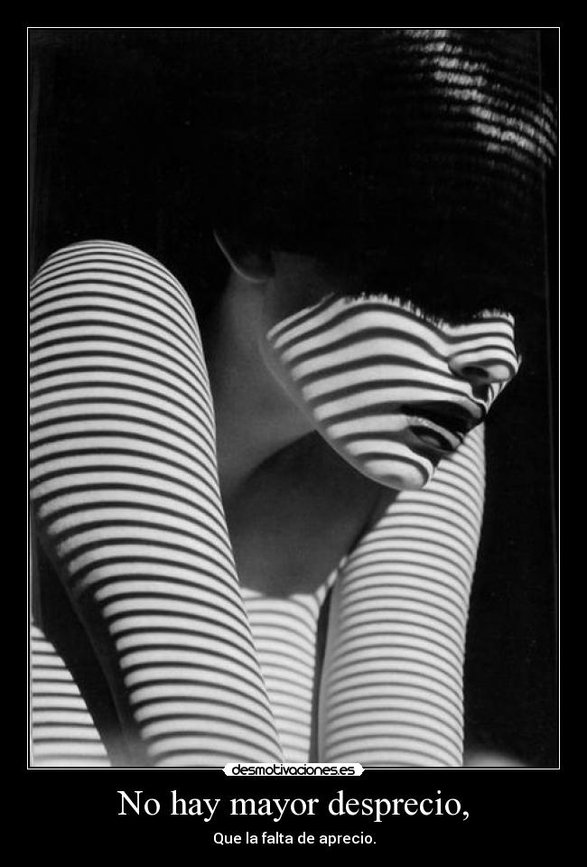 No hay mayor desprecio, -