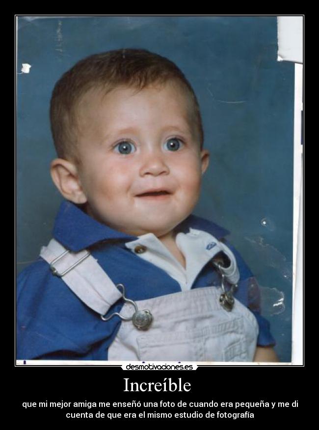 Increíble - que mi mejor amiga me enseñó una foto de cuando era pequeña y me di
cuenta de que era el mismo estudio de fotografía