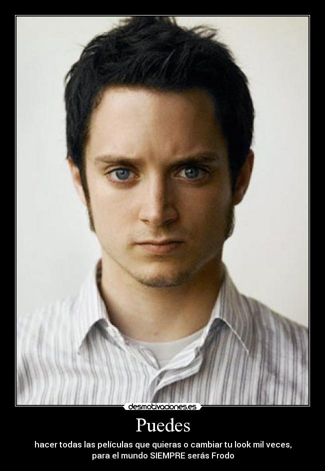 Puedes - hacer todas las películas que quieras o cambiar tu look mil veces,
para el mundo SIEMPRE serás Frodo