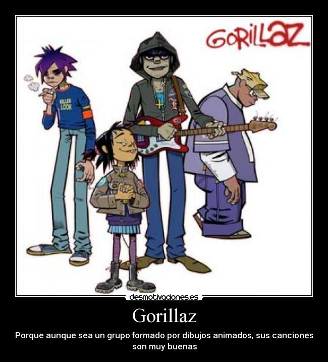 Gorillaz - Porque aunque sea un grupo formado por dibujos animados, sus canciones
son muy buenas