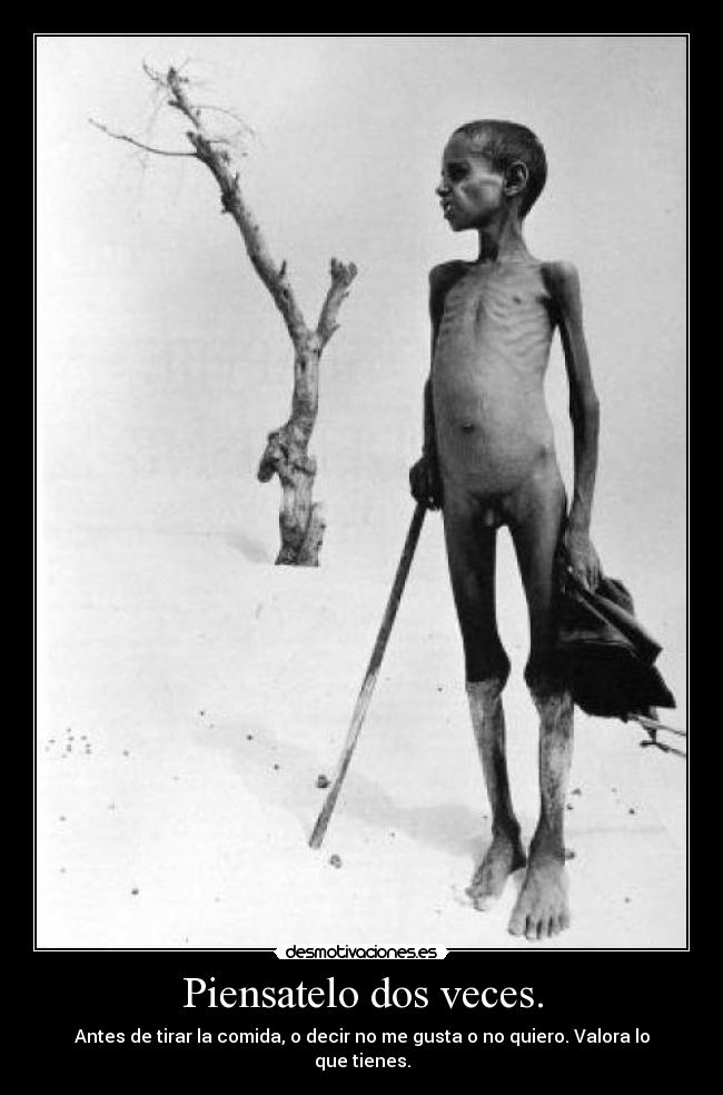 Piensatelo dos veces. - Antes de tirar la comida, o decir no me gusta o no quiero. Valora lo que tienes.