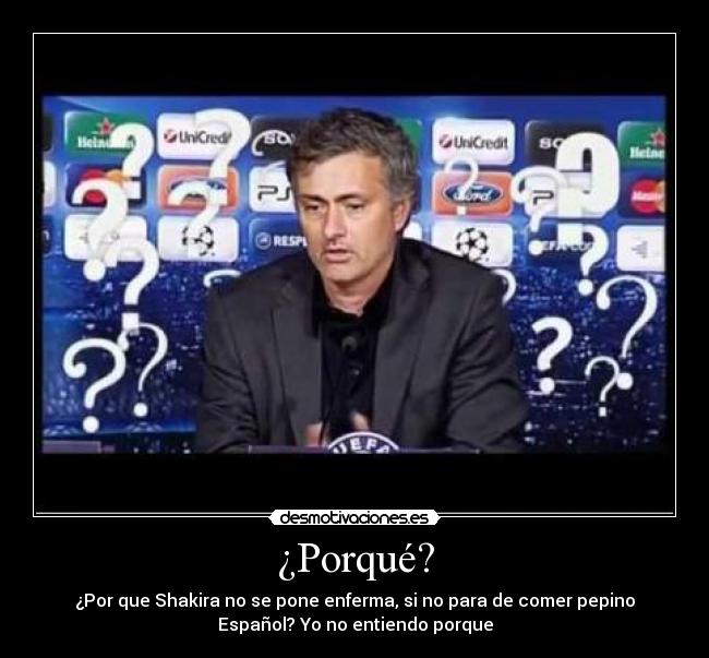 ¿Porqué? - ¿Por que Shakira no se pone enferma, si no para de comer pepino
Español? Yo no entiendo porque