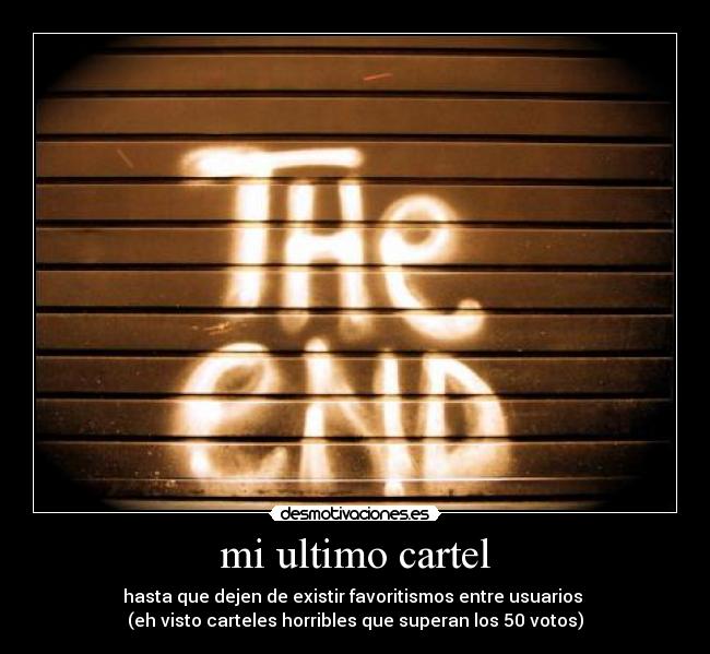 mi ultimo cartel - hasta que dejen de existir favoritismos entre usuarios 
(eh visto carteles horribles que superan los 50 votos)