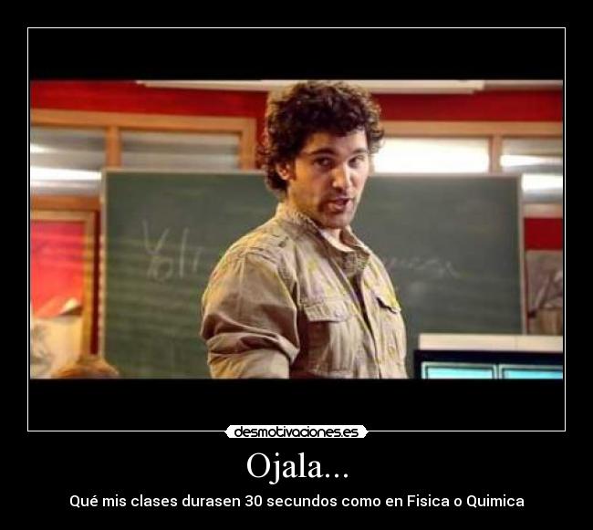 Ojala... - Qué mis clases durasen 30 secundos como en Fisica o Quimica