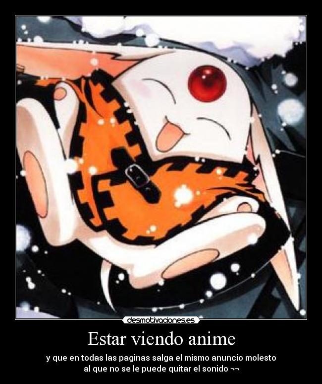 Estar viendo anime - y que en todas las paginas salga el mismo anuncio molesto
al que no se le puede quitar el sonido ¬¬