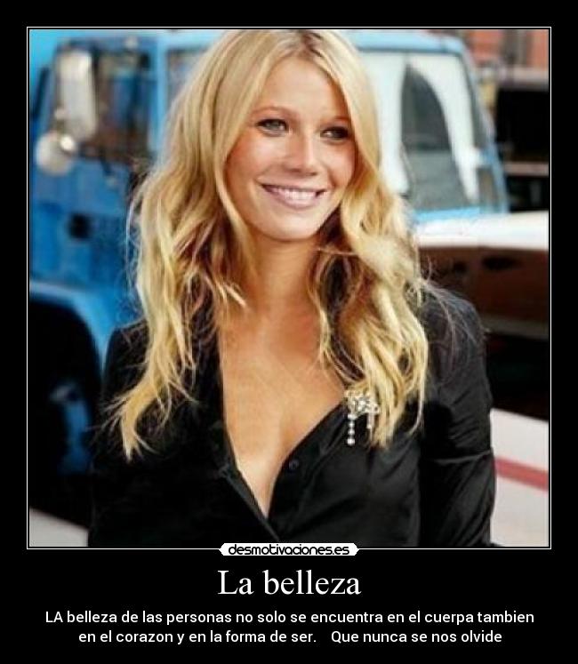 La belleza - LA belleza de las personas no solo se encuentra en el cuerpa tambien
en el corazon y en la forma de ser. Que nunca se nos olvide