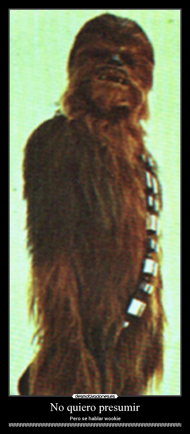 No quiero presumir - Pero se hablar wookie
GRRRRRRRRRRRRRRRRRRRRRRRRRRRRRRRRRRRRRRRRRRRRRRRRRRRRRRRRRRRRRRRRRRRRRRRRRRRRRRRRRRRRRRRRRRRRRRRRRRRRRRRRRRRRRRRRRRRRRRRRRRRRRRRRRRRRRRRRRRRRRR