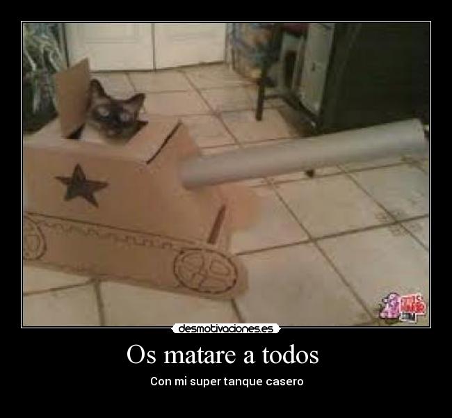 Os matare a todos - Con mi super tanque casero