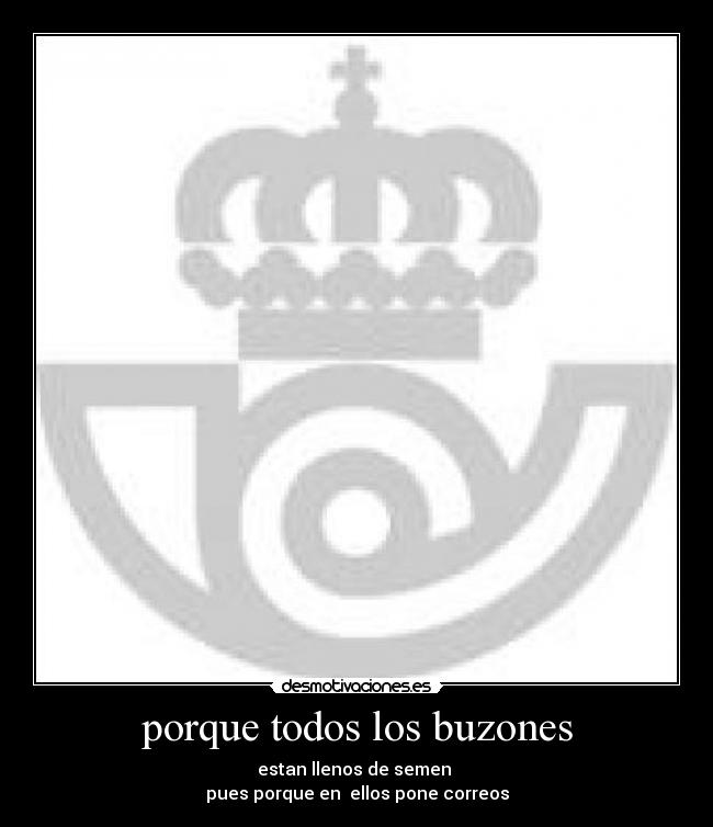 porque todos los buzones - estan llenos de semen
pues porque en ellos pone correos