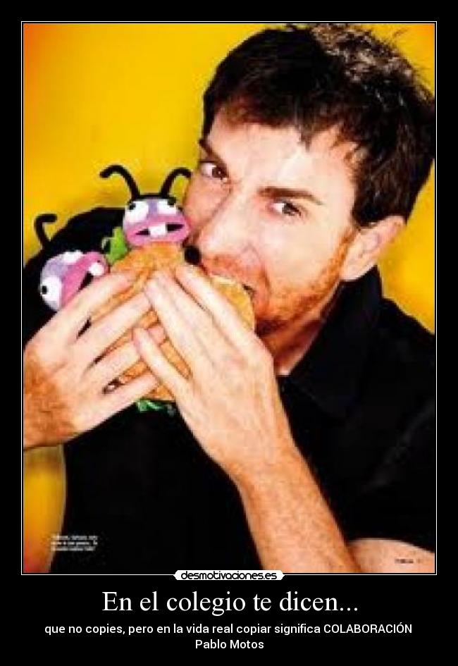 En el colegio te dicen... - que no copies, pero en la vida real copiar significa COLABORACIÓN
Pablo Motos