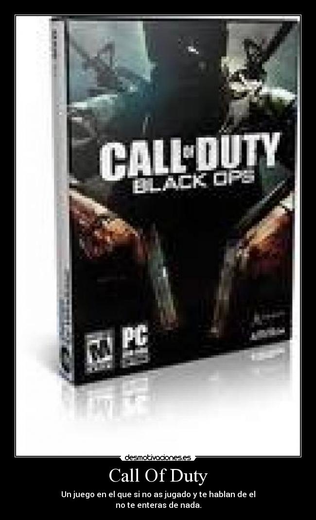 Call Of Duty - Un juego en el que si no as jugado y te hablan de el
no te enteras de nada.