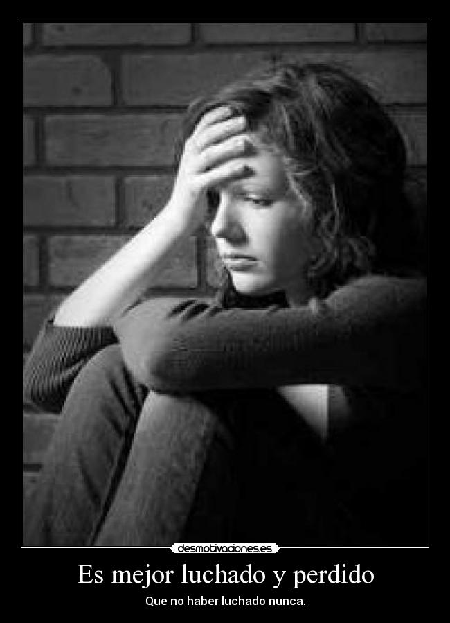 Es mejor luchado y perdido - Que no haber luchado nunca.