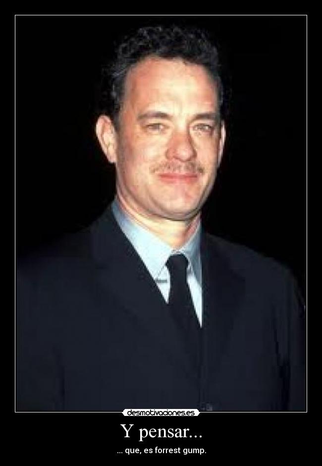 Y pensar... - ... que, es forrest gump.
