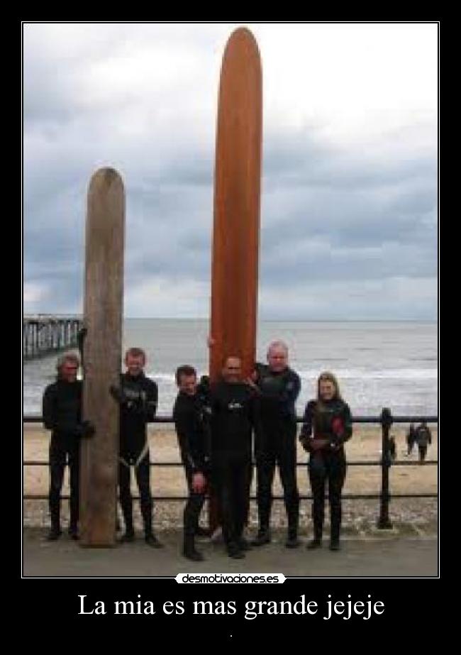 La mia es mas grande jejeje -