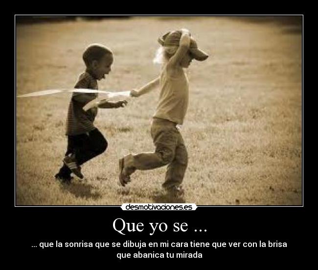 Que yo se ... - ... que la sonrisa que se dibuja en mi cara tiene que ver con la brisa
que abanica tu mirada