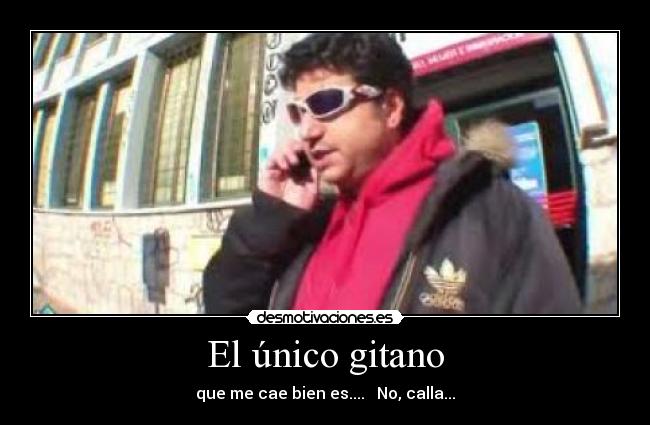 El único gitano - que me cae bien es....   No, calla...